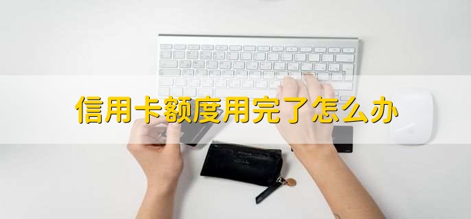 信用卡额度用完了怎么办