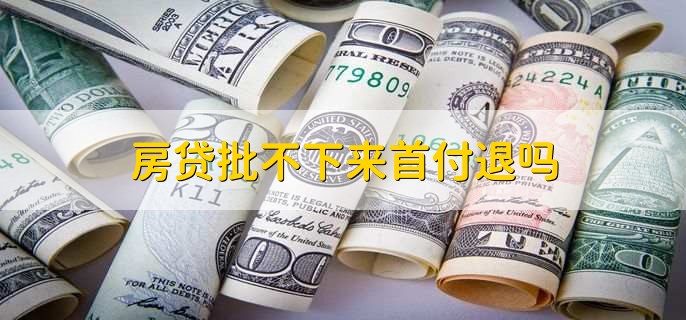 房贷批不下来首付退吗，首付退