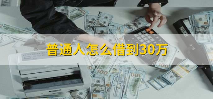 普通人怎么借到30万