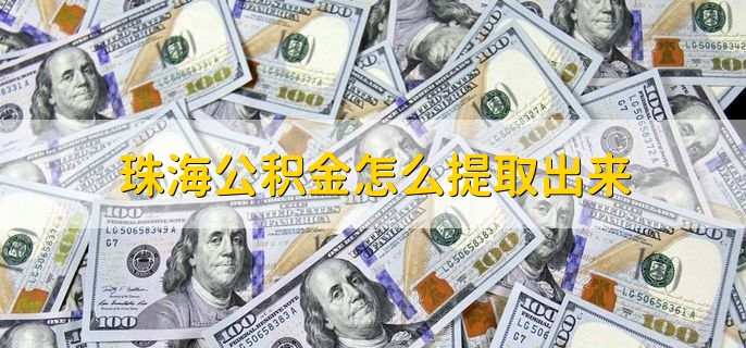 珠海公积金怎么提取出来，有以下三步