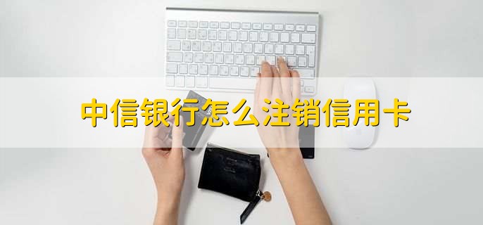 中信银行怎么注销信用卡