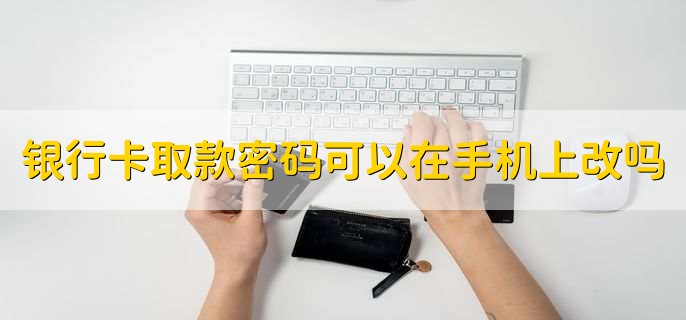 银行卡取款密码可以在手机上改吗