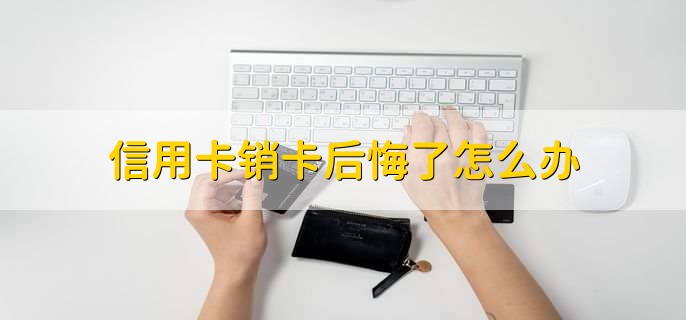 信用卡销卡后悔了怎么办