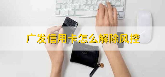 广发信用卡怎么解除风控，有以下三种方法