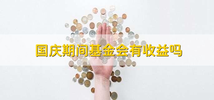 国庆期间基金会有收益吗，货币基金有