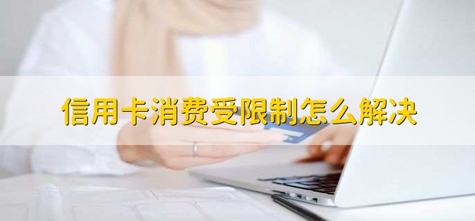 信用卡消费受限制怎么解决