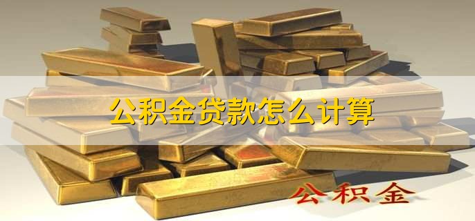 公积金贷款怎么计算，根据以下四个条件