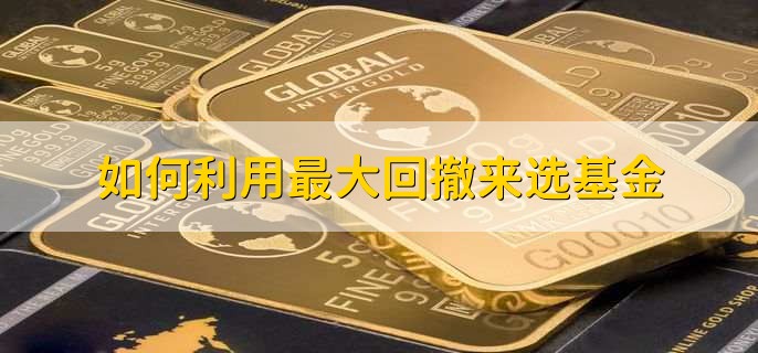 基金当中最大回撤表示什么意思，基金回撤率是高好还是低好