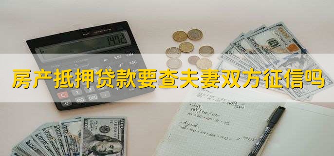 房产抵押贷款要查夫妻双方征信吗