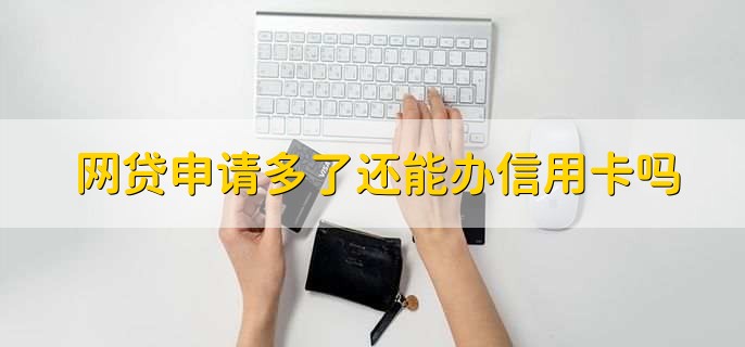 网贷申请多了还能办信用卡吗