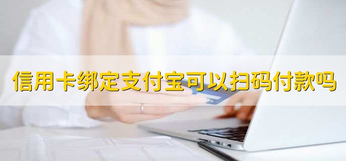 信用卡绑定支付宝可以扫码付款吗，商家支持就可以