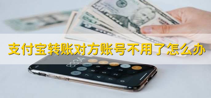 支付宝转账对方账号不用了怎么办，联系对方取出资金