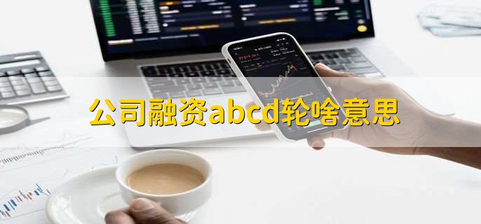 公司融资abcd轮啥意思