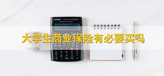 大学生商业保险有必要买吗，要结合自身需求来定