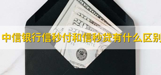 中信银行信秒付和信秒贷有什么区别