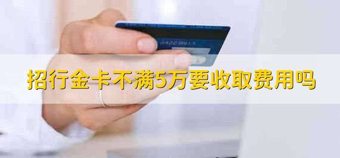 招行金卡不满5万要收取费用吗