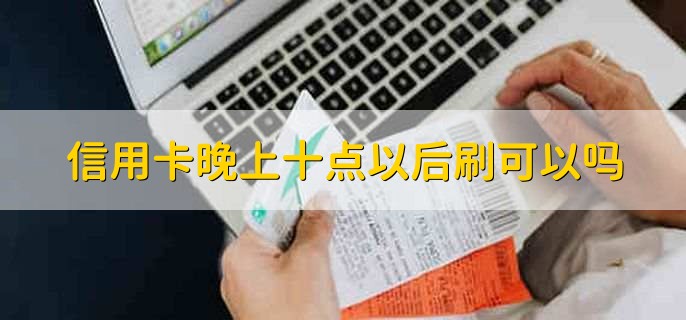 信用卡晚上十点以后刷可以吗