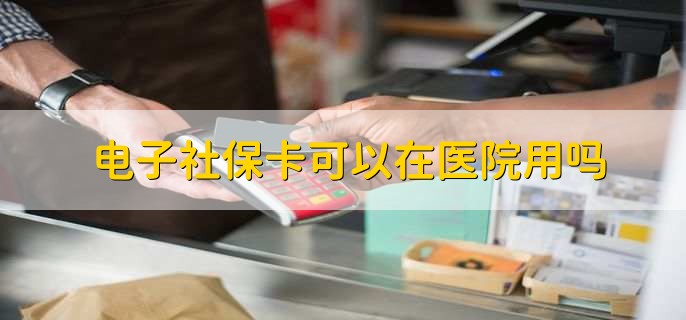 电子社保卡可以在医院用吗，可以