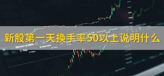 新股第一天换手率50以上说明什么，该新股交易很活跃