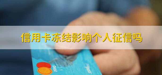 信用卡冻结影响个人征信吗，分以下两种情况