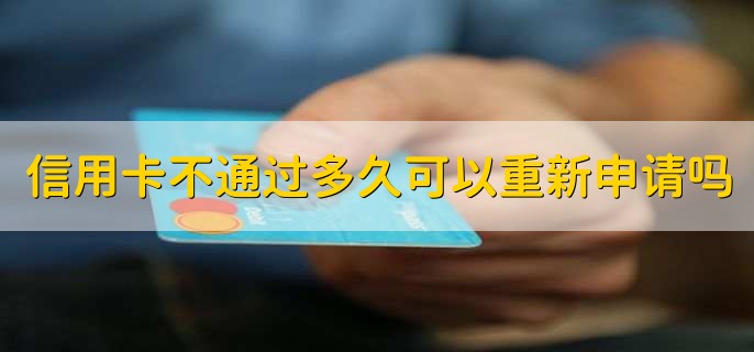 信用卡不通过多久可以重新申请吗