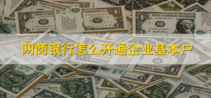 网商银行怎么开通企业基本户