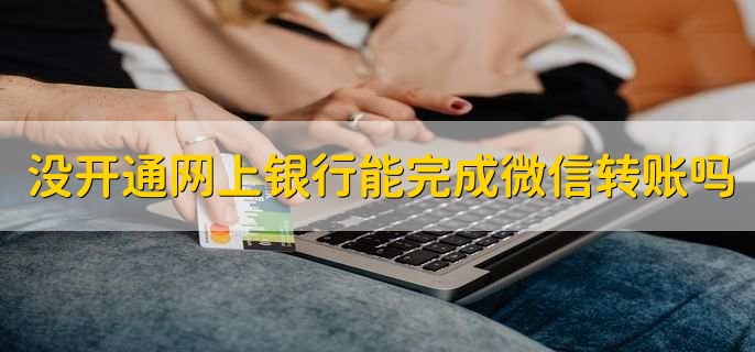 没开通网上银行能完成微信转账吗