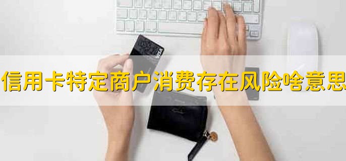 信用卡特定商户消费存在风险什么意思