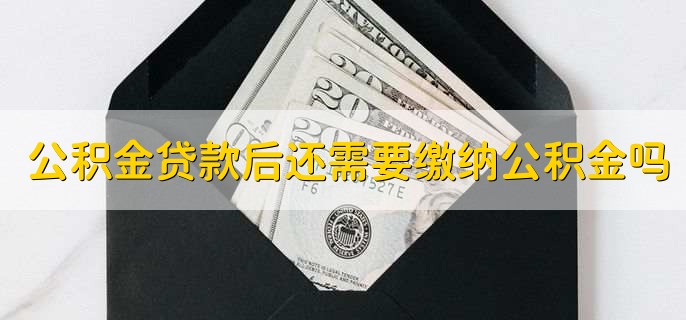 公积金贷款后还需要缴纳公积金吗，需要