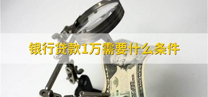 银行贷款1万需要什么条件