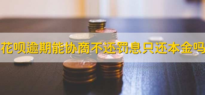 花呗逾期了可以协商不还罚息只还本金吗，花呗有无逾期怎么看