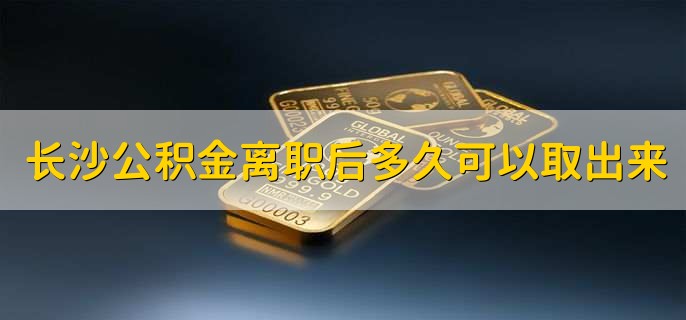 长沙公积金离职后多久可以取出来