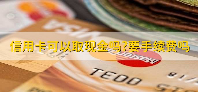 信用卡可以取现金吗?要手续费吗