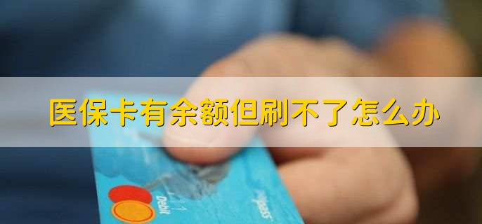 医保卡有余额但刷不了怎么办