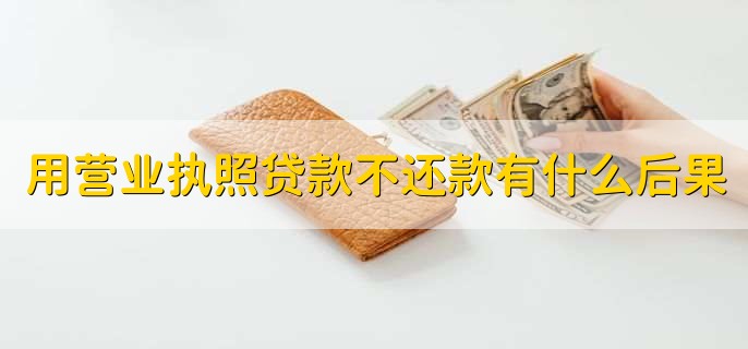 用营业执照贷款不还款有什么后果