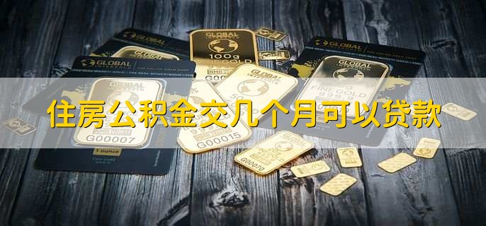 住房公积金交几个月可以贷款