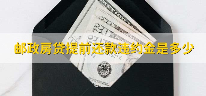 邮政房贷提前还款违约金是多少，邮政房贷多长时间放款