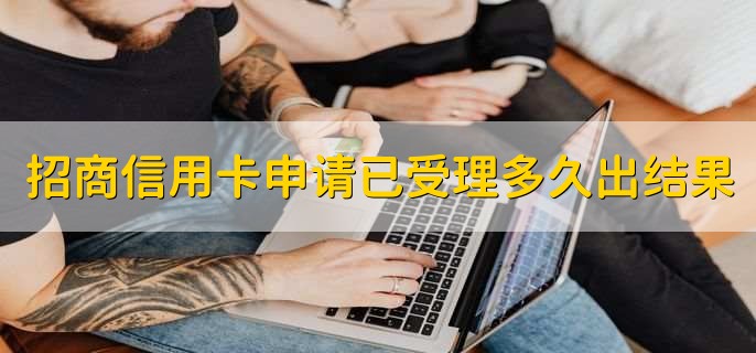 招商信用卡申请已受理多久出结果