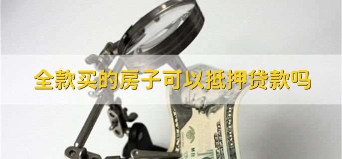 全款买的房子可以抵押贷款吗