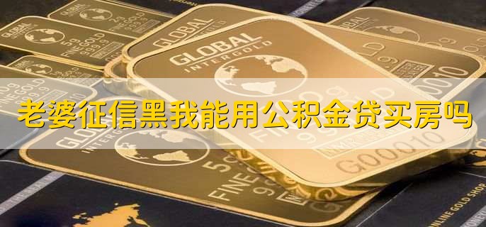 老婆征信黑了我能用公积金贷款买房吗