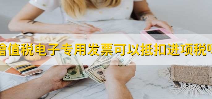 增值税电子专用发票可以抵扣进项税吗