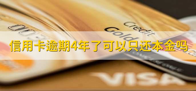 信用卡逾期4年了可以只还本金吗