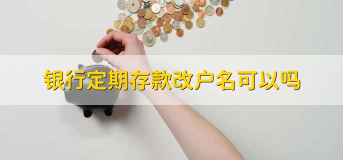 银行定期存款改户名可以吗