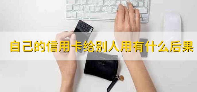 自己的信用卡给别人用会有什么后果