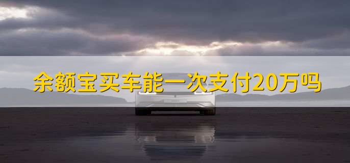 余额宝买车能一次支付20万吗