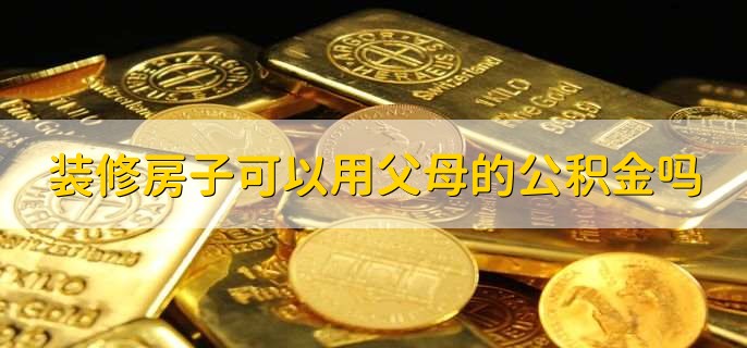 装修房子可以用父母的公积金吗