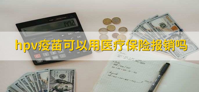 hpv疫苗可以用医疗保险报销吗