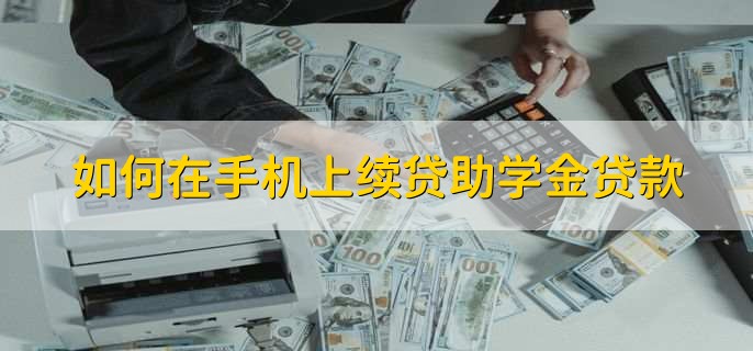 如何在手机上续贷助学金贷款