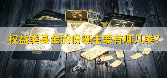 权益类基金的份额主要有哪几类?