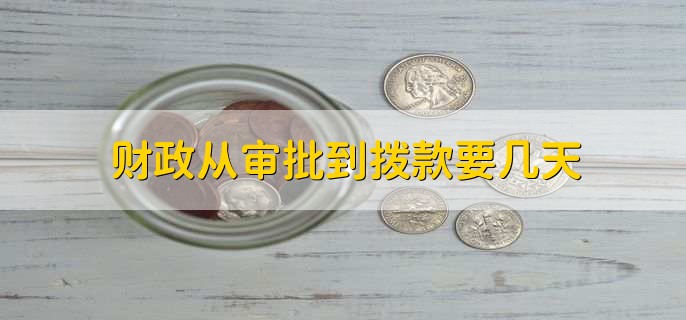 财政从审批到拨款要几天，七到十个工作日